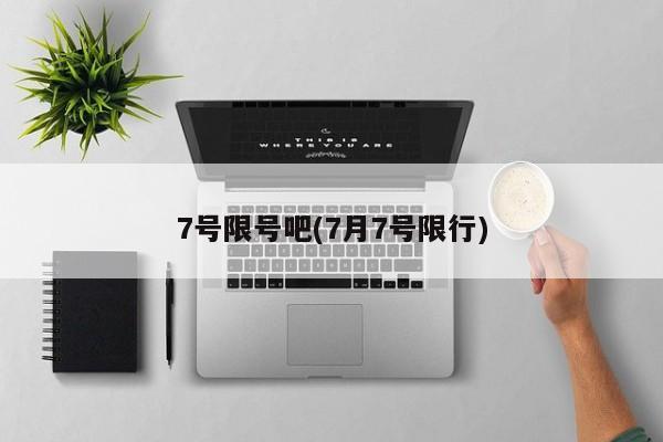 7号限号吧(7月7号限行)