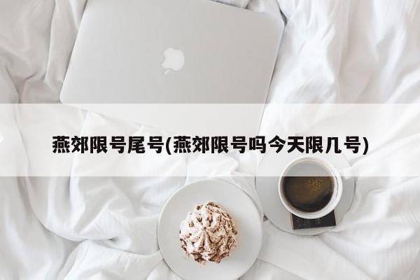 燕郊限号尾号(燕郊限号吗今天限几号)