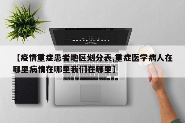 【疫情重症患者地区划分表,重症医学病人在哪里病情在哪里我们在哪里】