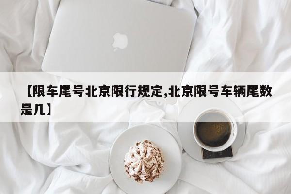 【限车尾号北京限行规定,北京限号车辆尾数是几】