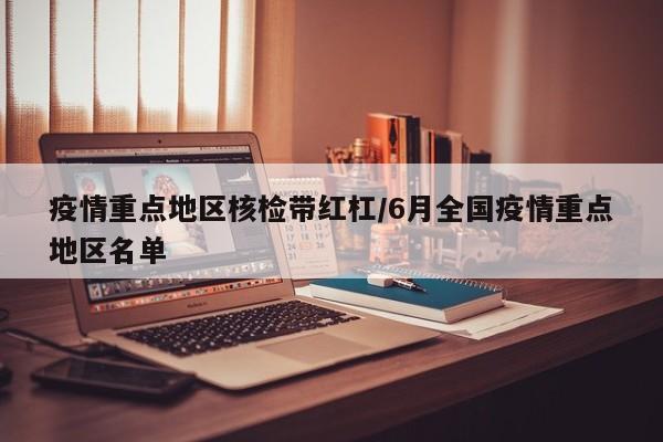 疫情重点地区核检带红杠/6月全国疫情重点地区名单