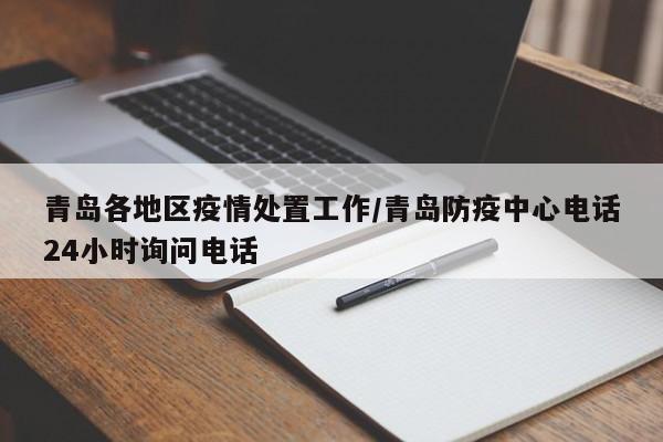青岛各地区疫情处置工作/青岛防疫中心电话24小时询问电话