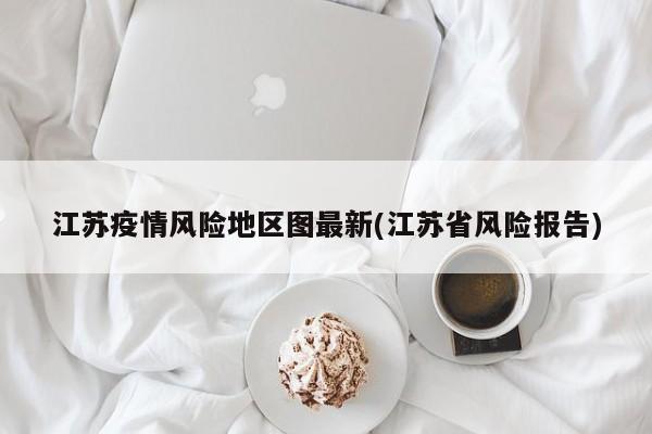 江苏疫情风险地区图最新(江苏省风险报告)