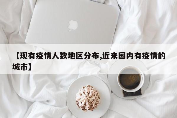【现有疫情人数地区分布,近来国内有疫情的城市】