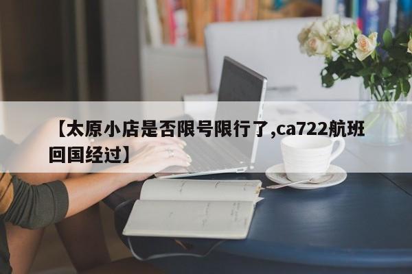 【太原小店是否限号限行了,ca722航班回国经过】
