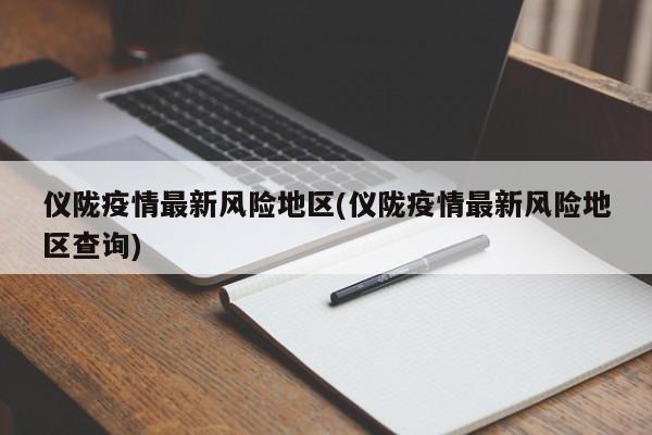 仪陇疫情最新风险地区(仪陇疫情最新风险地区查询)