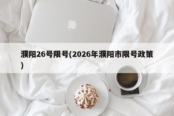 濮阳26号限号(2026年濮阳市限号政策)