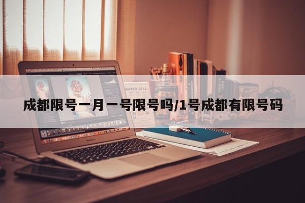 成都限号一月一号限号吗/1号成都有限号码