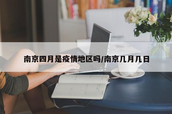 南京四月是疫情地区吗/南京几月几日