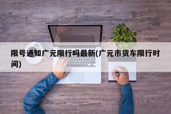 限号通知广元限行吗最新(广元市货车限行时间)