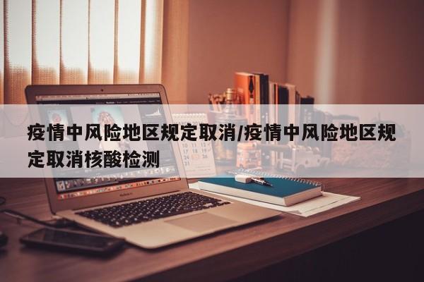 疫情中风险地区规定取消/疫情中风险地区规定取消核酸检测