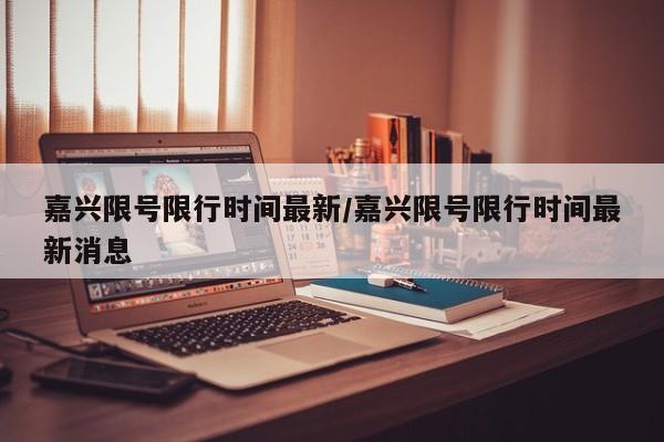 嘉兴限号限行时间最新/嘉兴限号限行时间最新消息