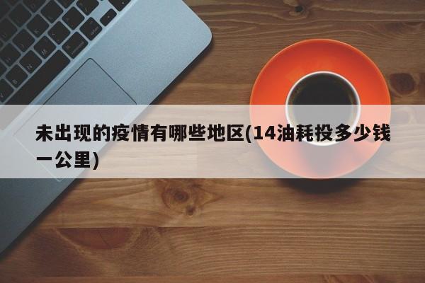 未出现的疫情有哪些地区(14油耗投多少钱一公里)