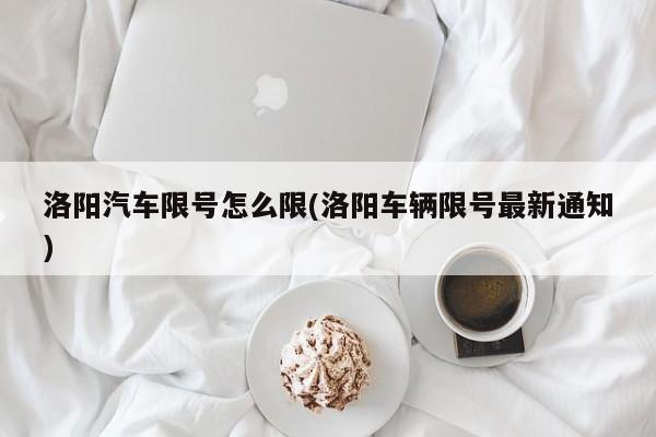 洛阳汽车限号怎么限(洛阳车辆限号最新通知)
