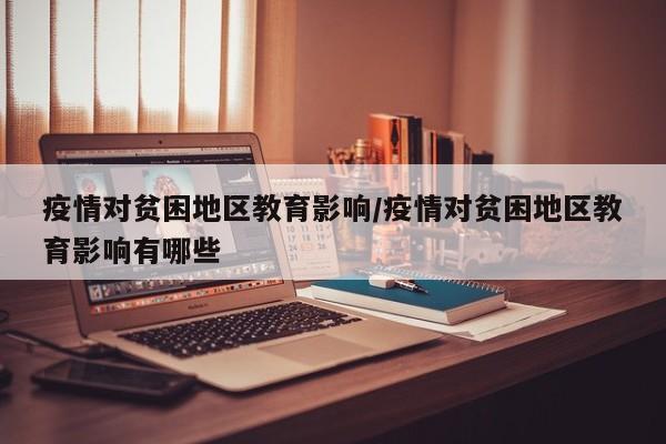 疫情对贫困地区教育影响/疫情对贫困地区教育影响有哪些