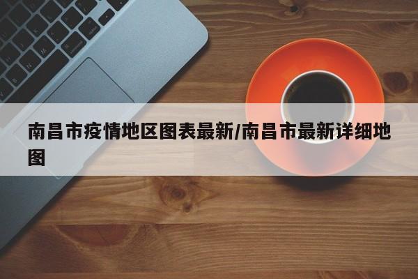 南昌市疫情地区图表最新/南昌市最新详细地图