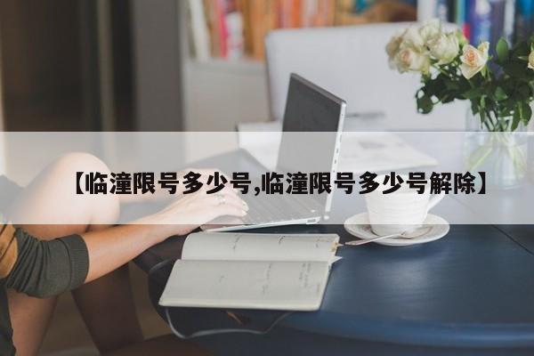 【临潼限号多少号,临潼限号多少号解除】