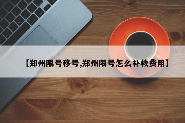 【郑州限号移号,郑州限号怎么补救费用】