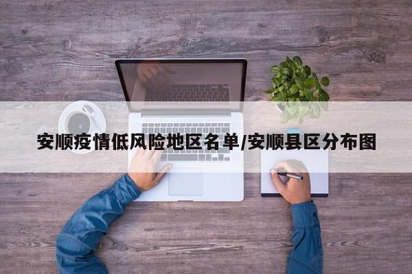 安顺疫情低风险地区名单/安顺县区分布图