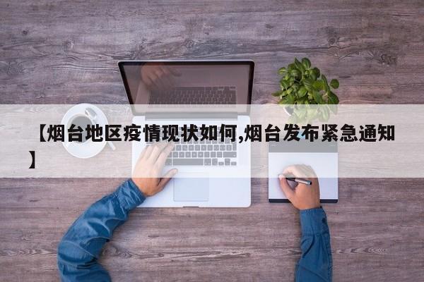 【烟台地区疫情现状如何,烟台发布紧急通知】