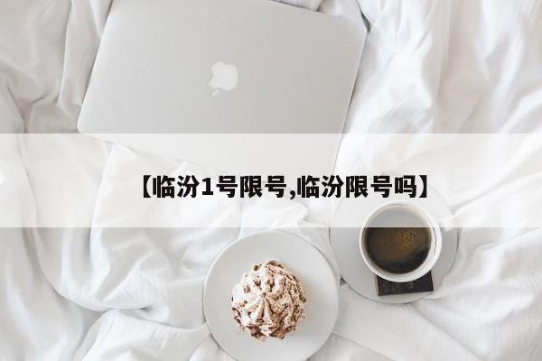 【临汾1号限号,临汾限号吗】