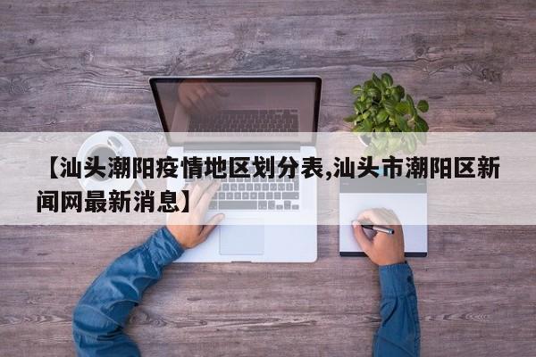 【汕头潮阳疫情地区划分表,汕头市潮阳区新闻网最新消息】
