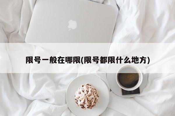 限号一般在哪限(限号都限什么地方)