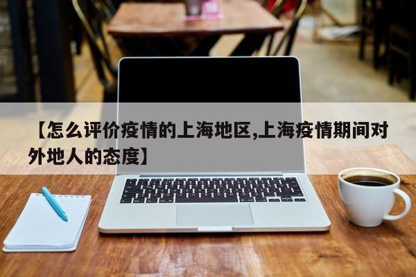 【怎么评价疫情的上海地区,上海疫情期间对外地人的态度】