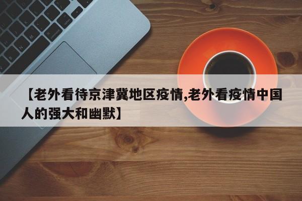 【老外看待京津冀地区疫情,老外看疫情中国人的强大和幽默】