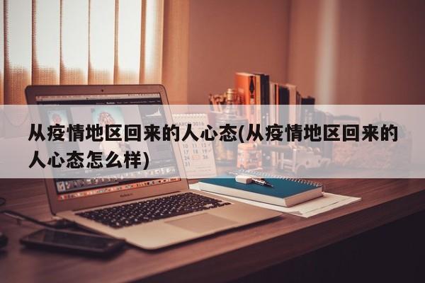 从疫情地区回来的人心态(从疫情地区回来的人心态怎么样)