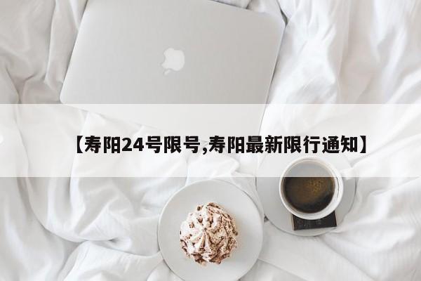 【寿阳24号限号,寿阳最新限行通知】