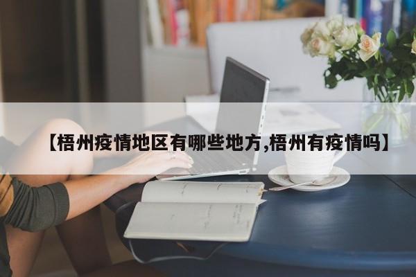 【梧州疫情地区有哪些地方,梧州有疫情吗】