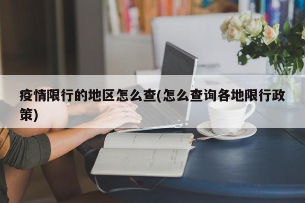 疫情限行的地区怎么查(怎么查询各地限行政策)
