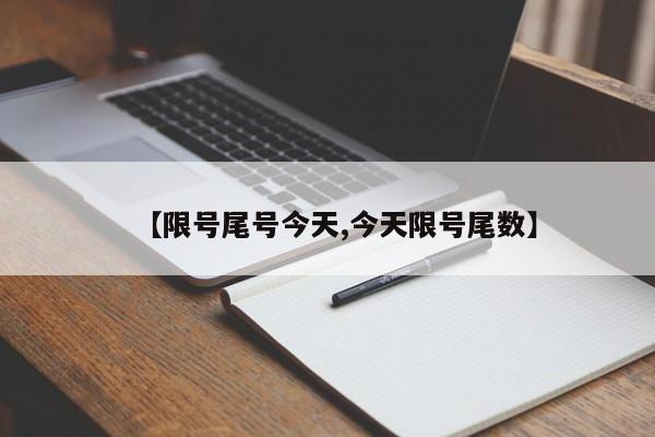 【限号尾号今天,今天限号尾数】