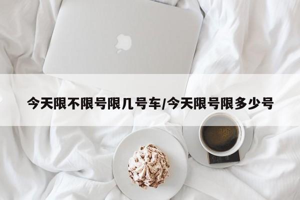今天限不限号限几号车/今天限号限多少号