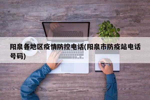 阳泉各地区疫情防控电话(阳泉市防疫站电话号码)