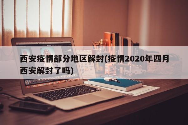 西安疫情部分地区解封(疫情2020年四月西安解封了吗)
