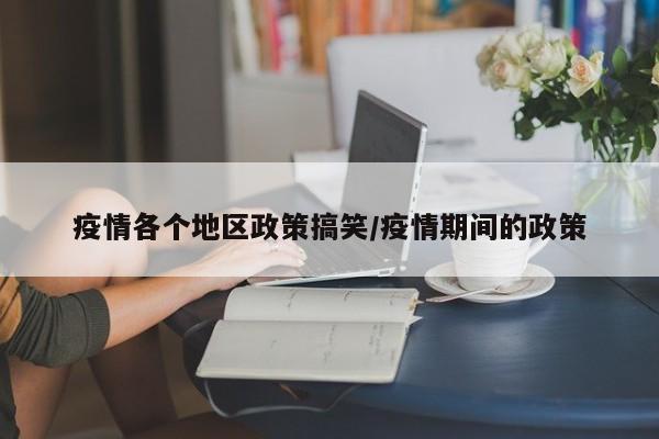 疫情各个地区政策搞笑/疫情期间的政策
