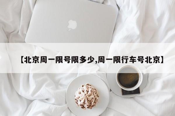 【北京周一限号限多少,周一限行车号北京】