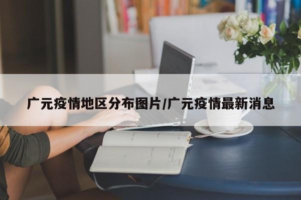 广元疫情地区分布图片/广元疫情最新消息
