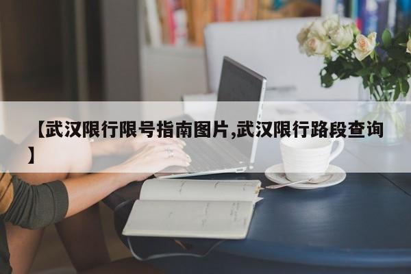 【武汉限行限号指南图片,武汉限行路段查询】