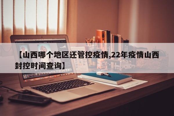 【山西哪个地区还管控疫情,22年疫情山西封控时间查询】