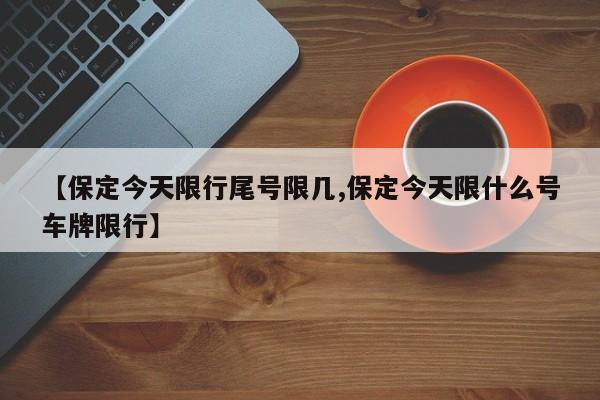 【保定今天限行尾号限几,保定今天限什么号车牌限行】
