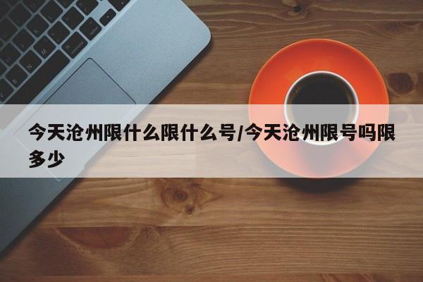 今天沧州限什么限什么号/今天沧州限号吗限多少