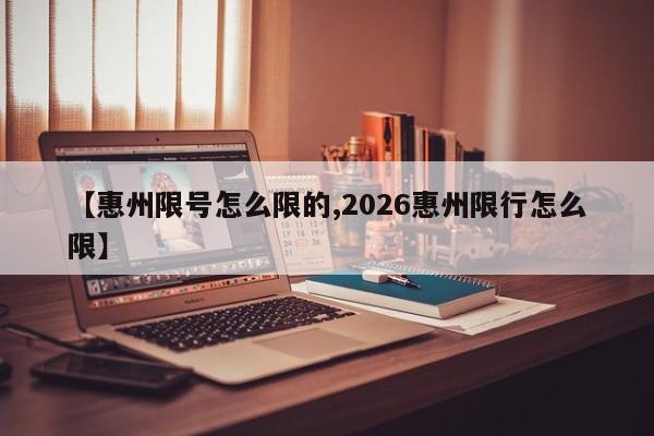 【惠州限号怎么限的,2026惠州限行怎么限】