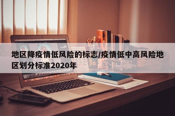 地区降疫情低风险的标志/疫情低中高风险地区划分标准2020年
