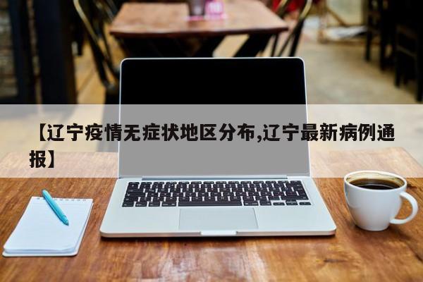 【辽宁疫情无症状地区分布,辽宁最新病例通报】