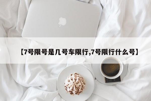 【7号限号是几号车限行,7号限行什么号】
