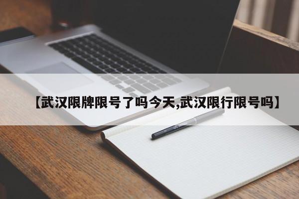 【武汉限牌限号了吗今天,武汉限行限号吗】