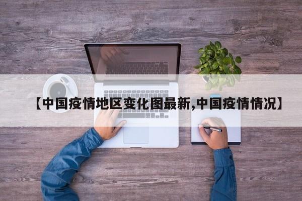 【中国疫情地区变化图最新,中国疫情情况】